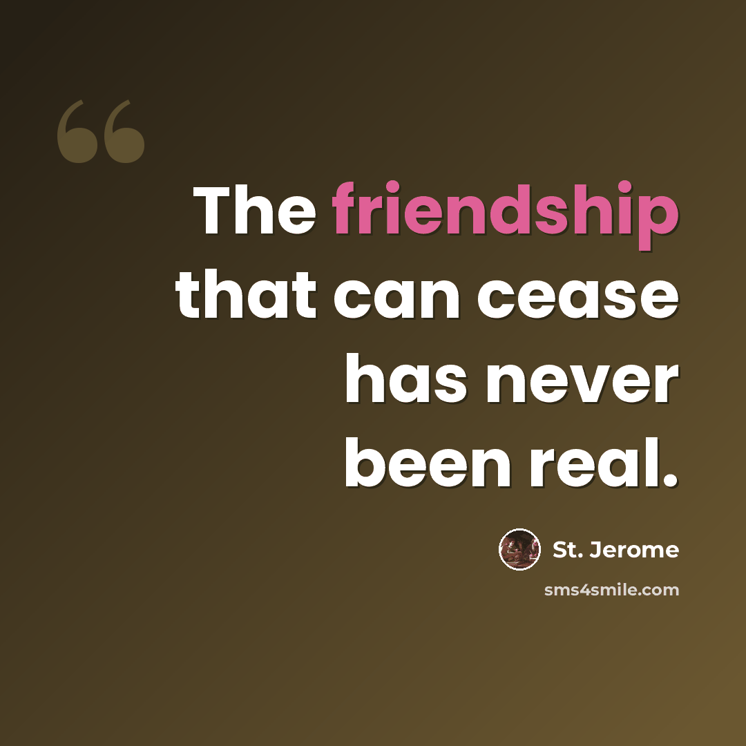 “The friendship that can cease has never been real.” quote by St. Jerome