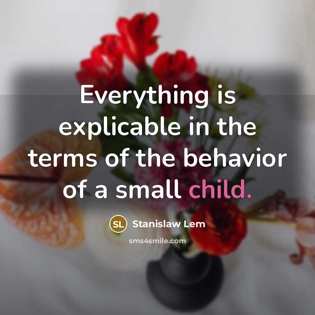 “Everything is explicable in the terms of the behavior of a small child.” quote by Stanislaw Lem