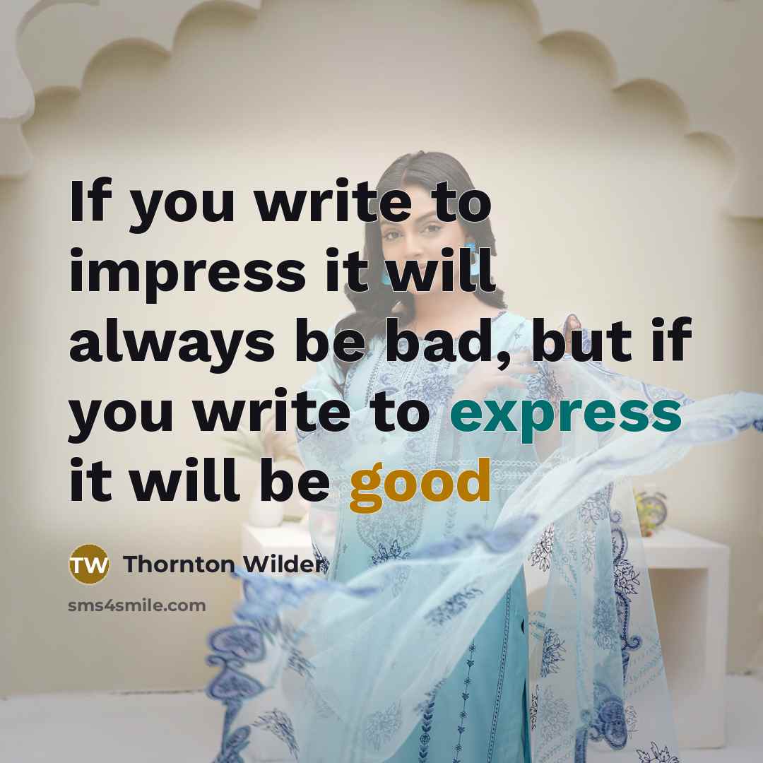 “If you write to impress it will always be bad, but if you write to express it will be good” quote by Thornton Wilder
