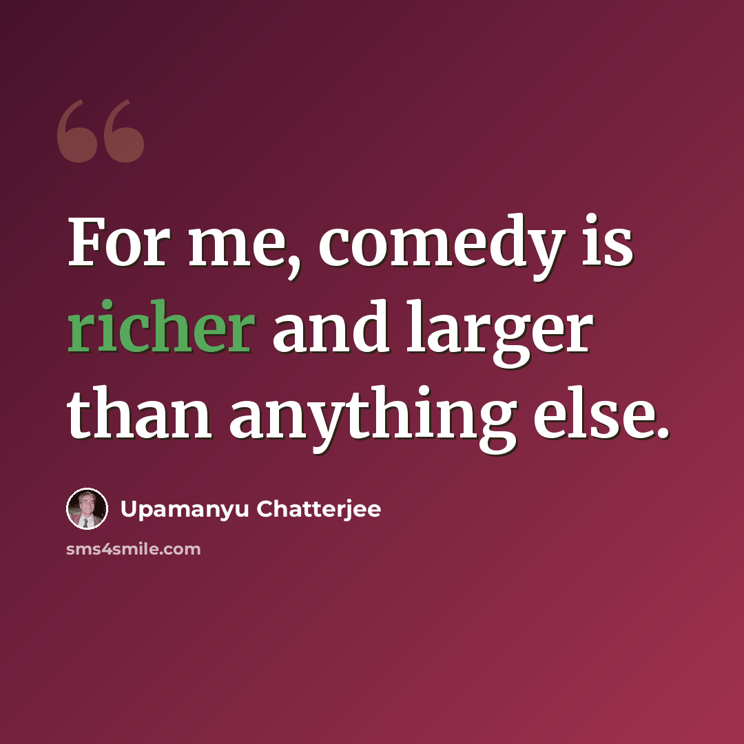 “For me, comedy is richer and larger than anything else.” quote by Upamanyu Chatterjee