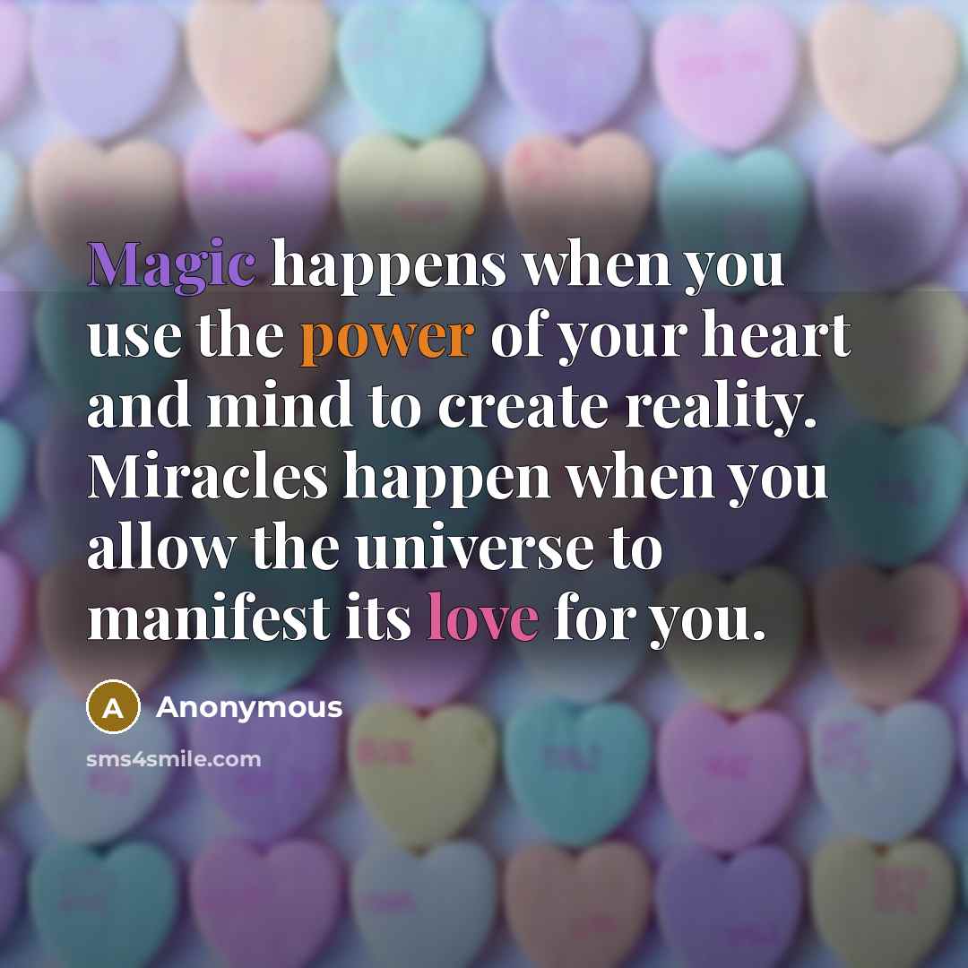 “Magic happens when you use the power of your heart and mind to create reality. Miracles happen when you allow the universe to manifest its love for you.” quote by Anonymous