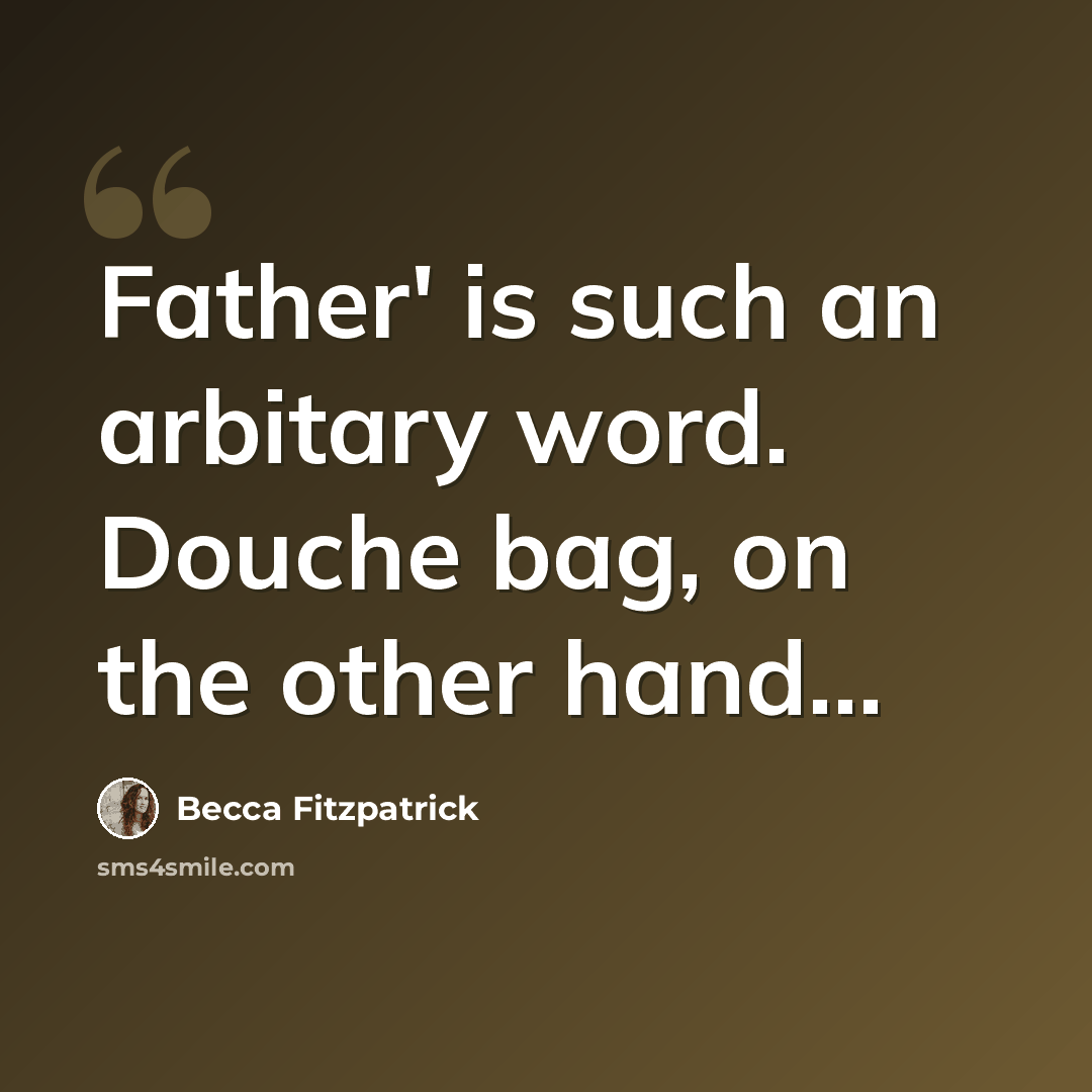 “Father' is such an arbitary word. Douche bag, on the other hand...” quote by Becca Fitzpatrick