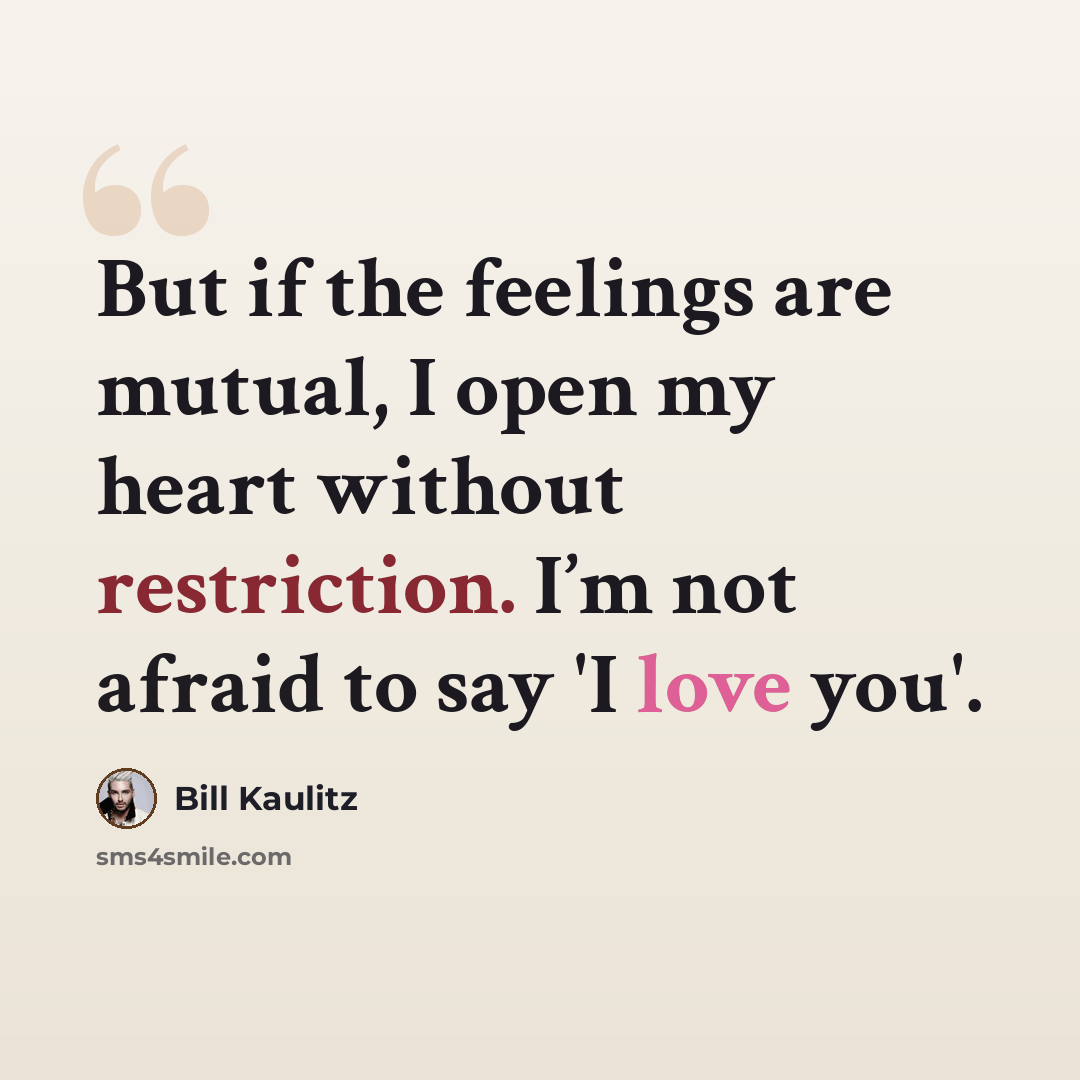 “But if the feelings are mutual, I open my heart without restriction. I’m not afraid to say 'I love you'.” quote by Bill Kaulitz