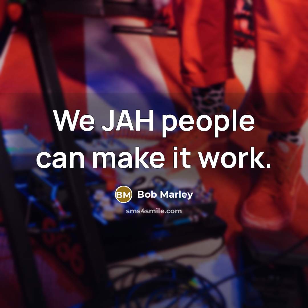 “We JAH people can make it work.” quote by Bob Marley