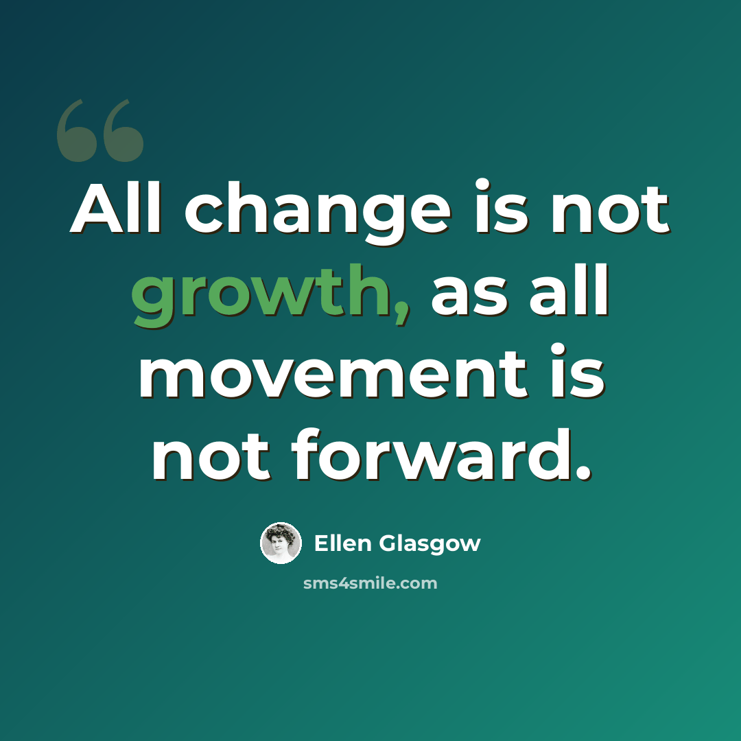 “All change is not growth, as all movement is not forward.” quote by Ellen Glasgow