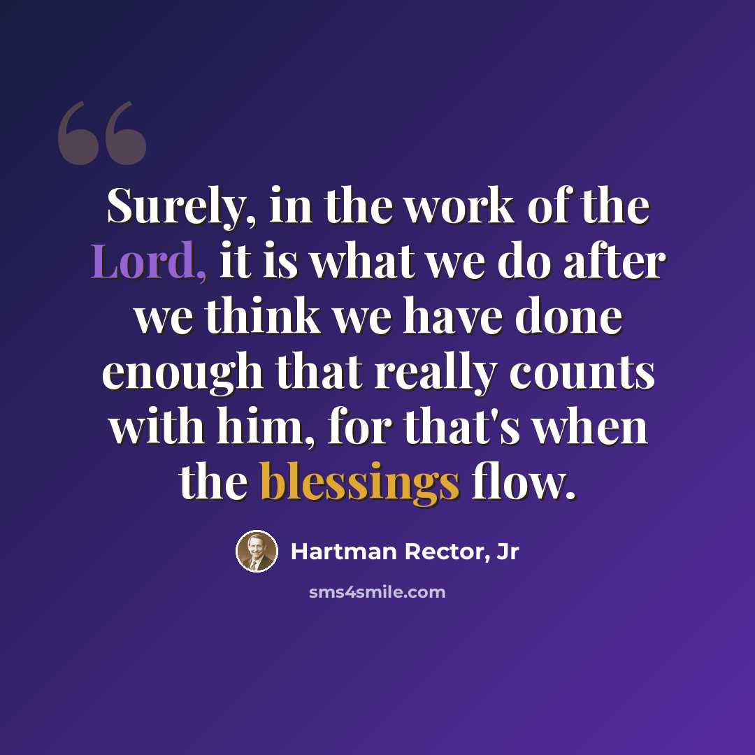 “Surely, in the work of the Lord, it is what we do after we think we have done enough that really counts with him, for that's when the blessings flow.” quote by Hartman Rector, Jr