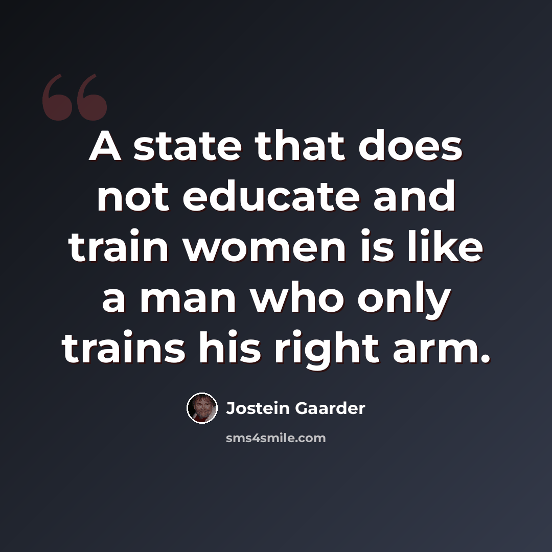 “A state that does not educate and train women is like a man who only trains his right arm.” quote by Jostein Gaarder