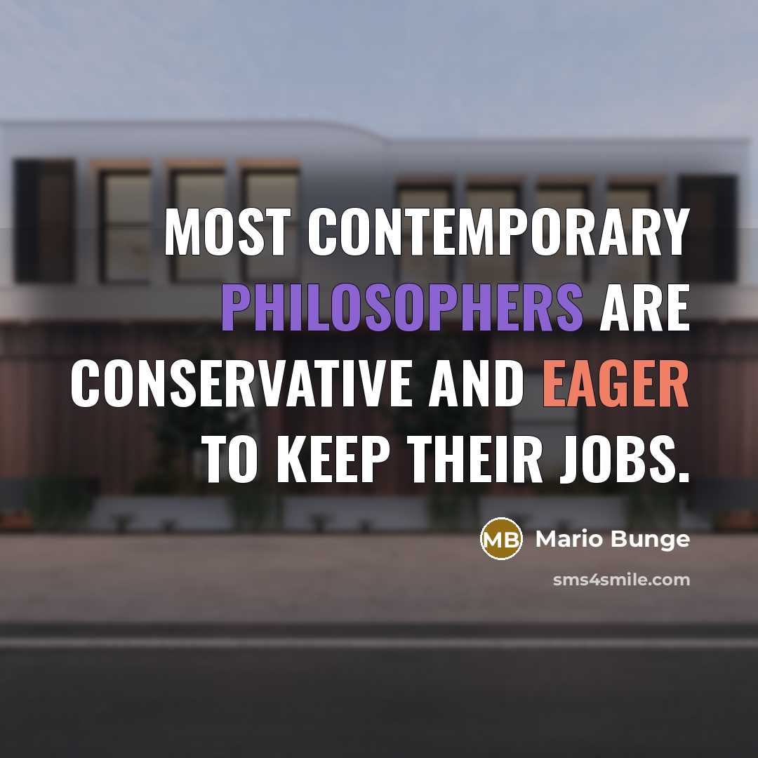 “Most contemporary philosophers are conservative and eager to keep their jobs.” quote by Mario Bunge