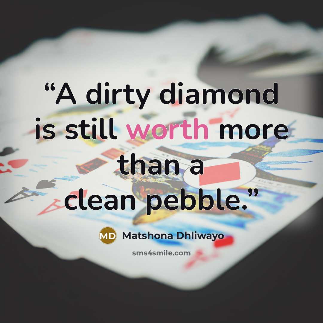 “A dirty diamond is still worth more than a clean pebble.” quote by Matshona Dhliwayo