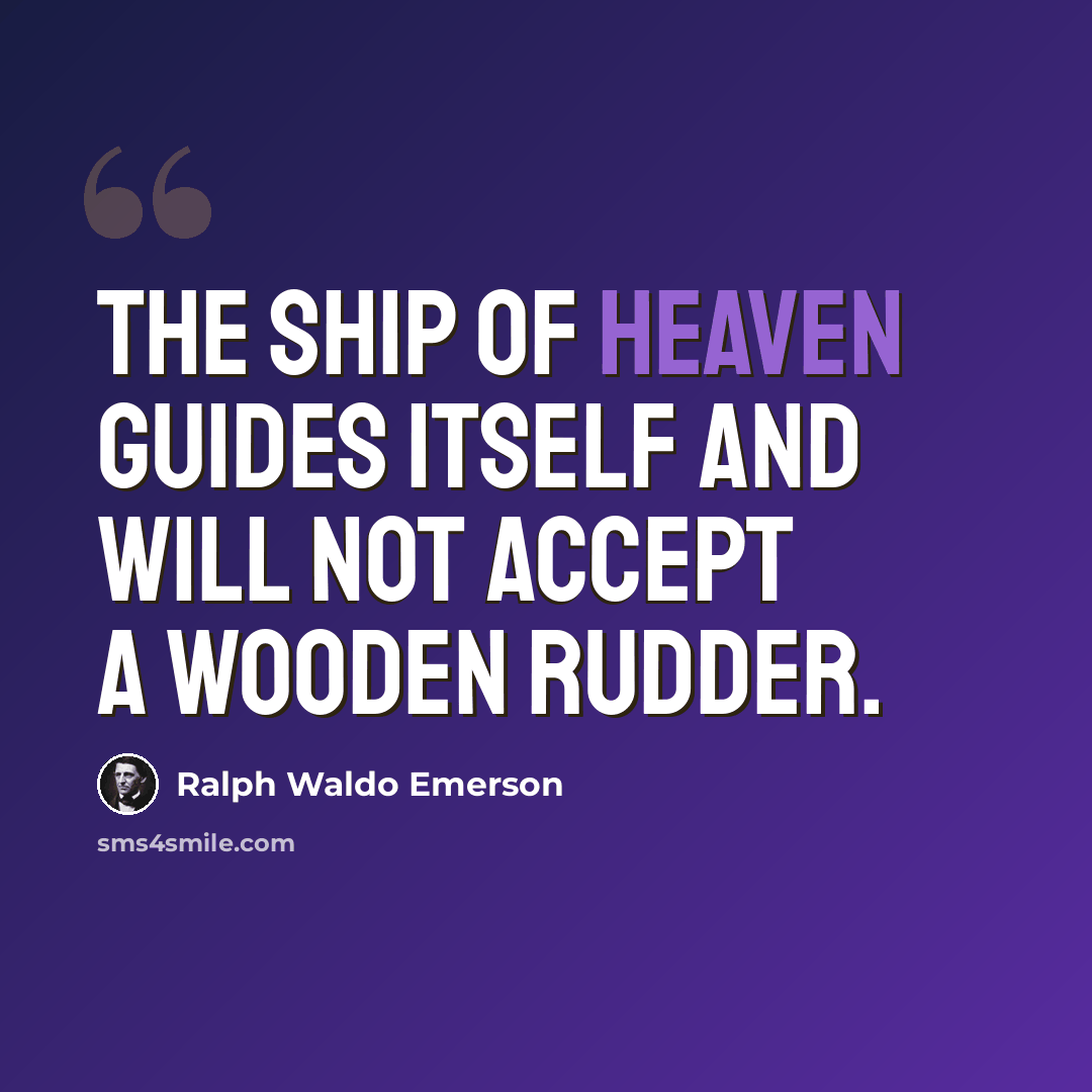 “The ship of heaven guides itself and will not accept a wooden rudder.” quote by Ralph Waldo Emerson