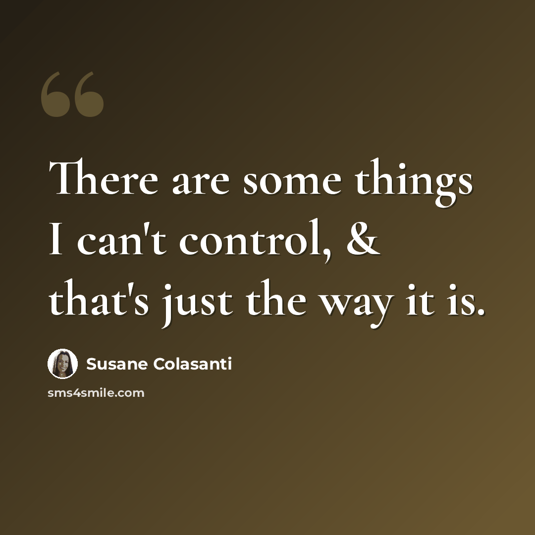 “There are some things I can't control, & that's just the way it is.” quote by Susane Colasanti