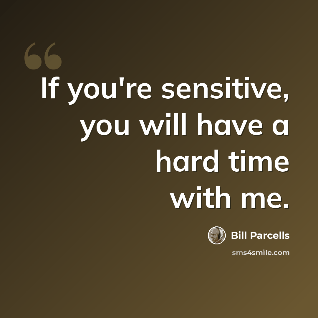 “If you're sensitive, you will have a hard time with me.” quote by Bill Parcells