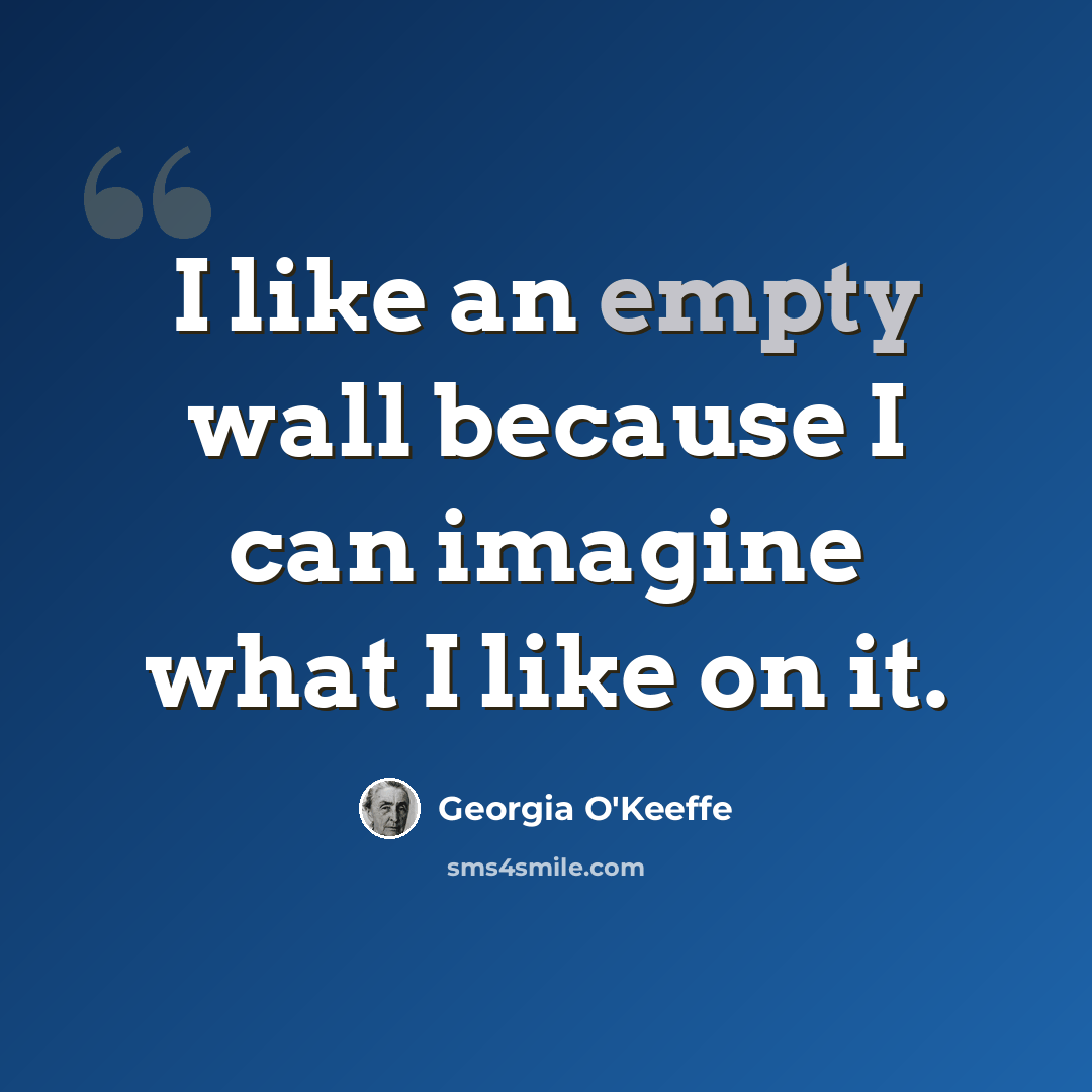 “I like an empty wall because I can imagine what I like on it.” quote by Georgia O'Keeffe