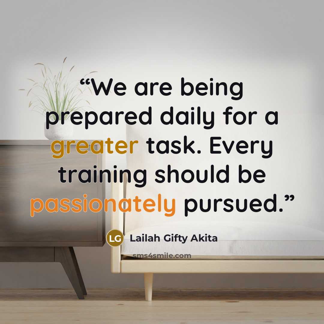 “We are being prepared daily for a greater task. Every training should be passionately pursued.” quote by Lailah Gifty Akita
