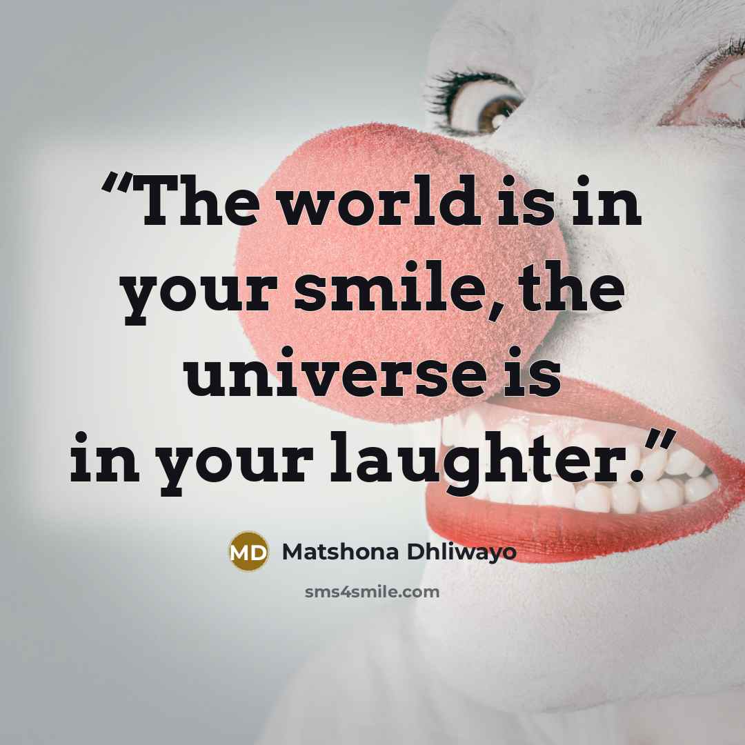 “The world is in your smile, the universe is in your laughter.” quote by Matshona Dhliwayo