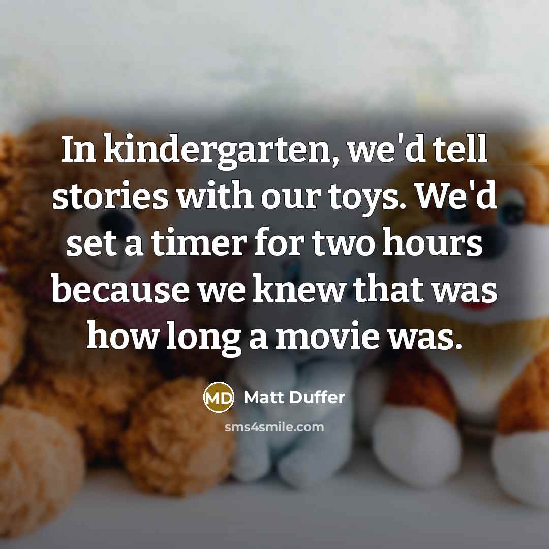 “In kindergarten, we'd tell stories with our toys. We'd set a timer for two hours because we knew that was how long a movie was.” quote by Matt Duffer