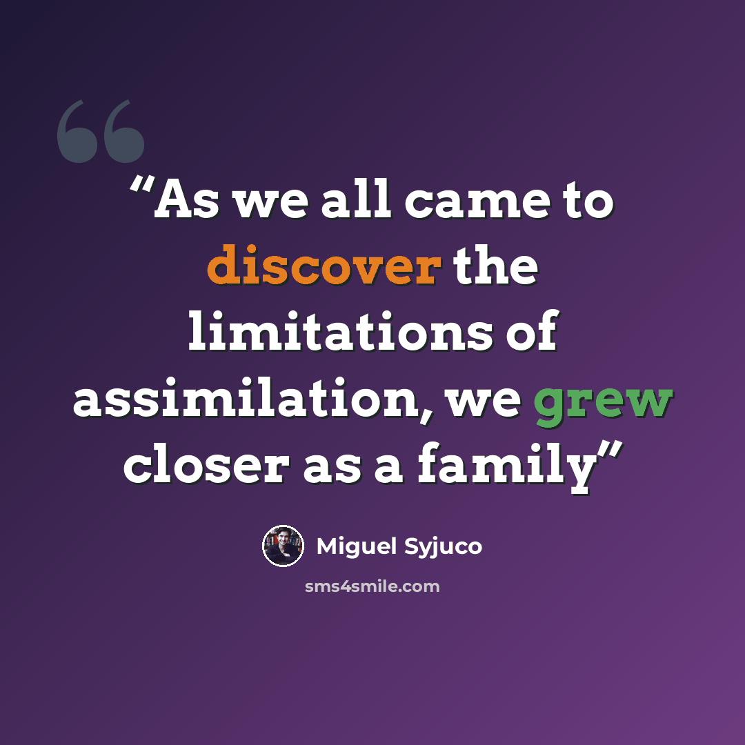 “As we all came to discover the limitations of assimilation, we grew closer as a family” quote by Miguel Syjuco