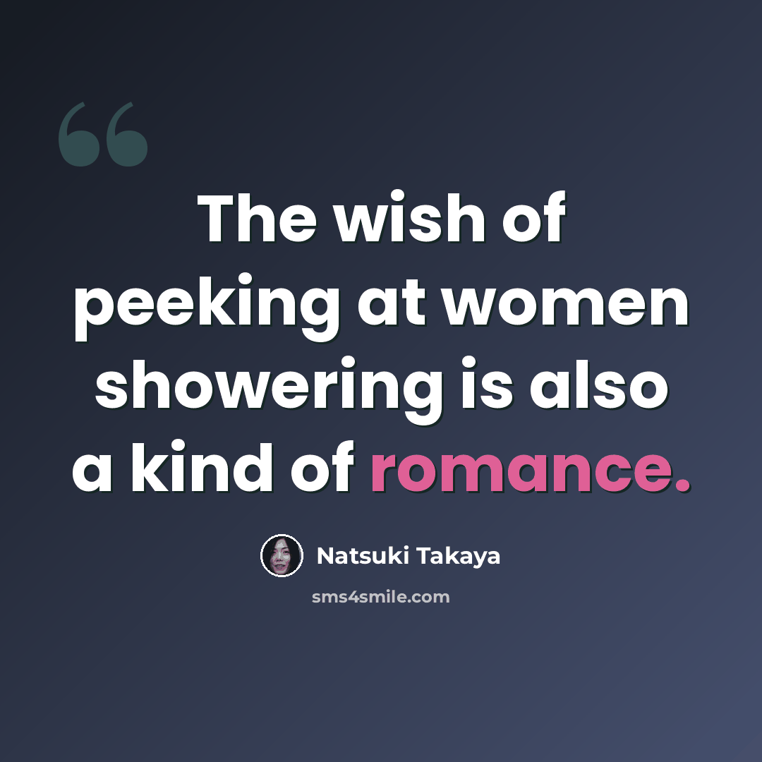 “The wish of peeking at women showering is also a kind of romance.” quote by Natsuki Takaya