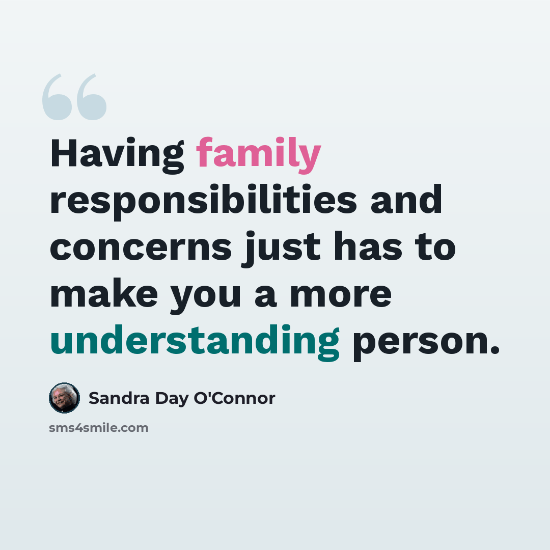 “Having family responsibilities and concerns just has to make you a more understanding person.” quote by Sandra Day O'Connor