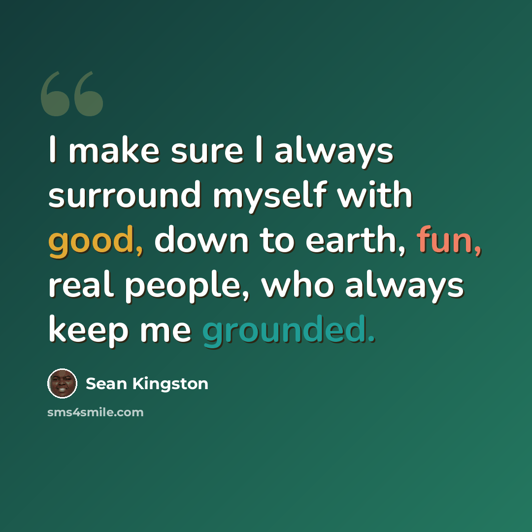 “I make sure I always surround myself with good, down to earth, fun, real people, who always keep me grounded.” quote by Sean Kingston