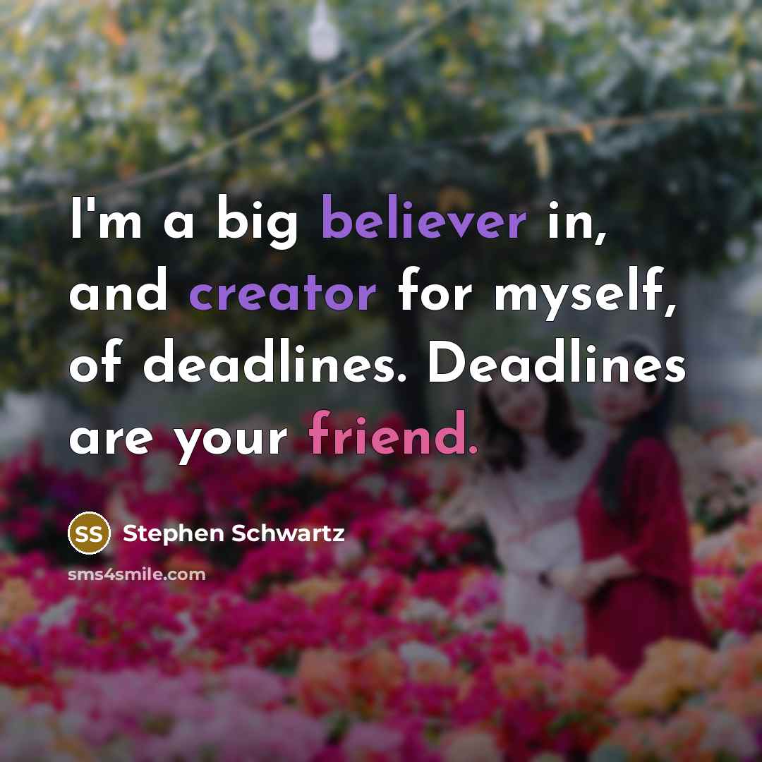 “I'm a big believer in, and creator for myself, of deadlines. Deadlines are your friend.” quote by Stephen Schwartz