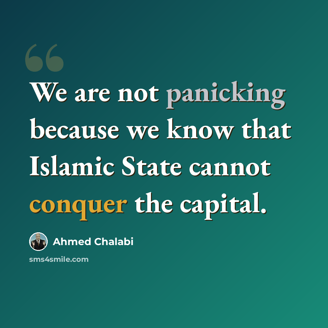 “We are not panicking because we know that Islamic State cannot conquer the capital.” quote by Ahmed Chalabi
