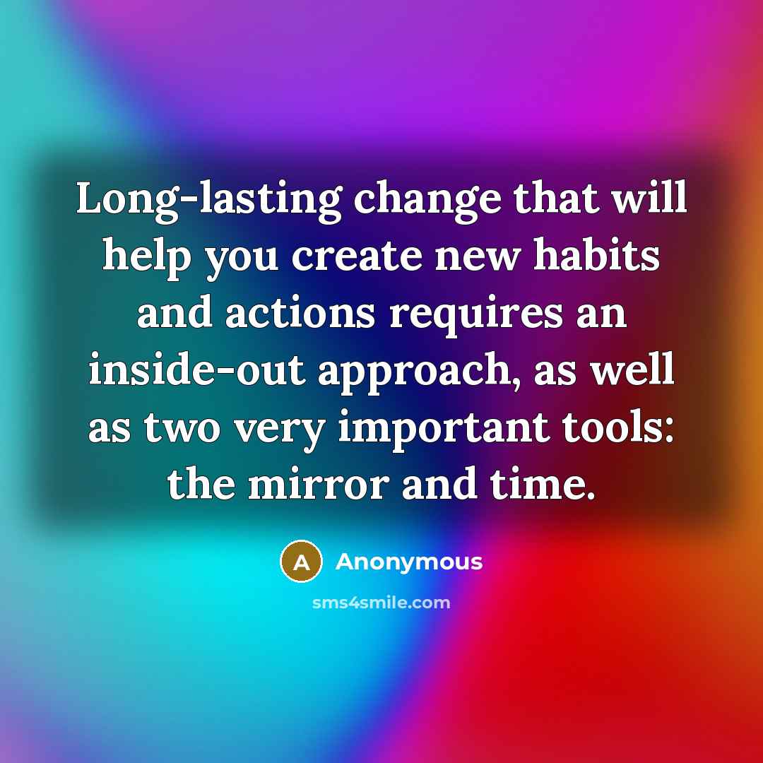 “Long-lasting change that will help you create new habits and actions requires an inside-out approach, as well as two very important tools: the mirror and time.” quote by Anonymous