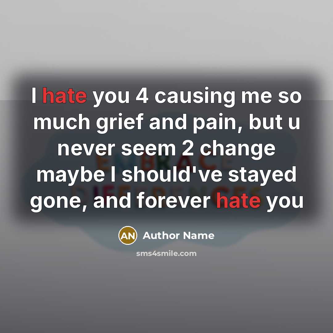 “I hate you 4 causing me so much grief and pain, but u never seem 2 change maybe I should've stayed gone, and forever hate you” quote by Author Name