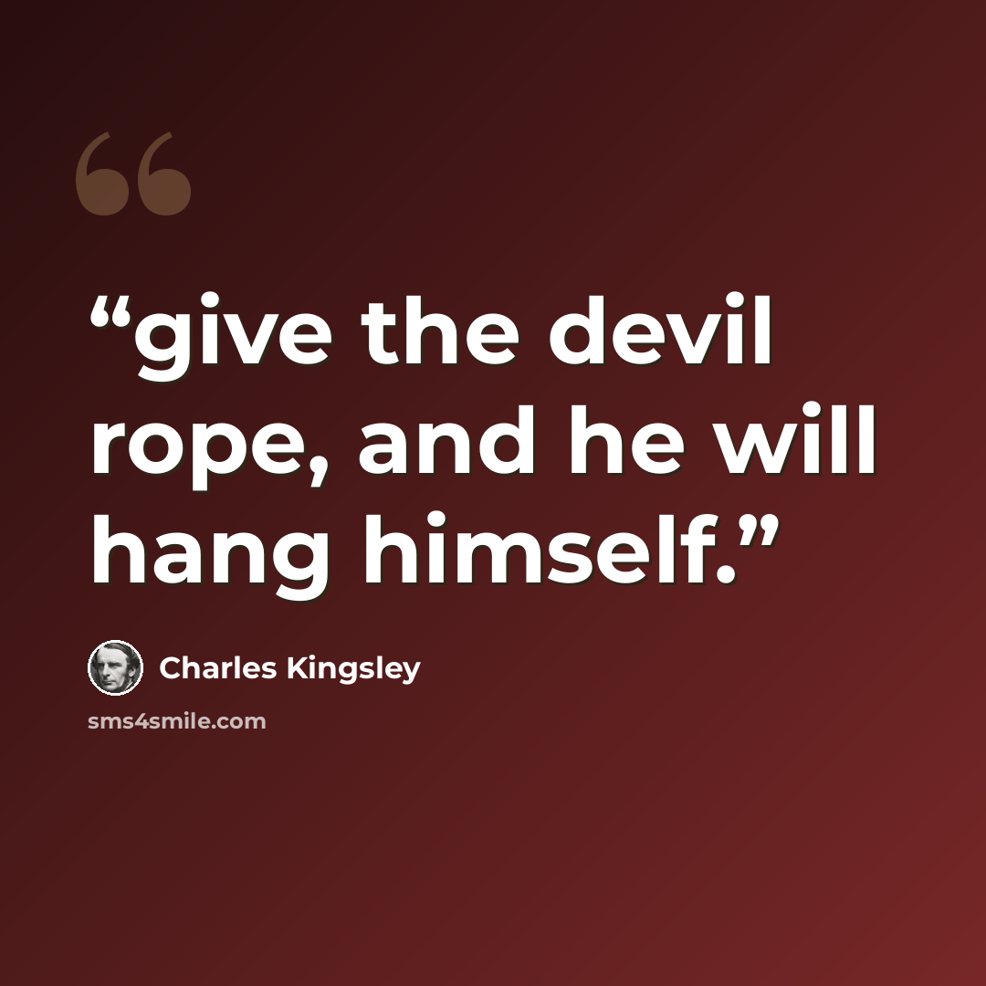 “give the devil rope, and he will hang himself.” quote by Charles Kingsley