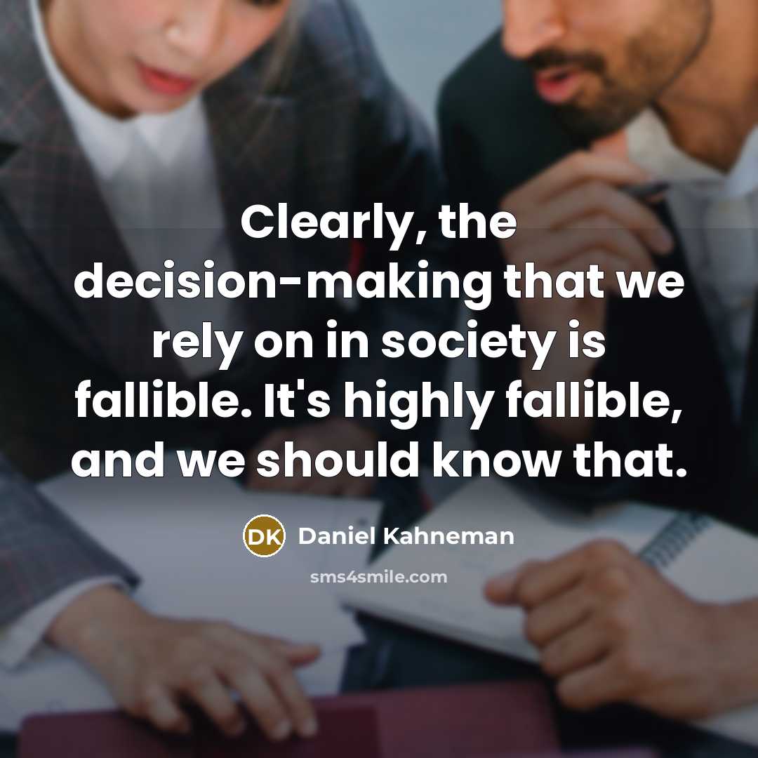 “Clearly, the decision-making that we rely on in society is fallible. It's highly fallible, and we should know that.” quote by Daniel Kahneman