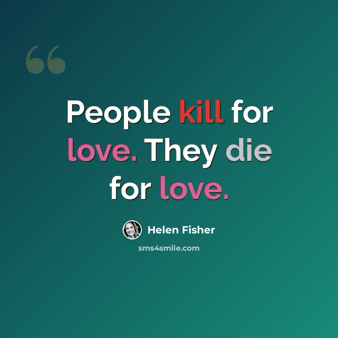 “People kill for love. They die for love.” quote by Helen Fisher