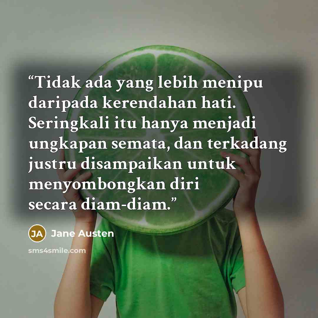 “Tidak ada yang lebih menipu daripada kerendahan hati. Seringkali itu hanya menjadi ungkapan semata, dan terkadang justru disampaikan untuk menyombongkan diri secara diam-diam.” quote by Jane Austen