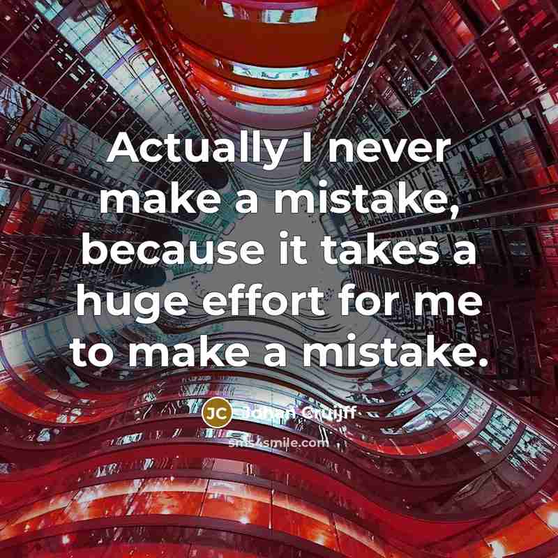 “Actually I never make a mistake, because it takes a huge effort for me to make a mistake.” quote by Johan Cruijff