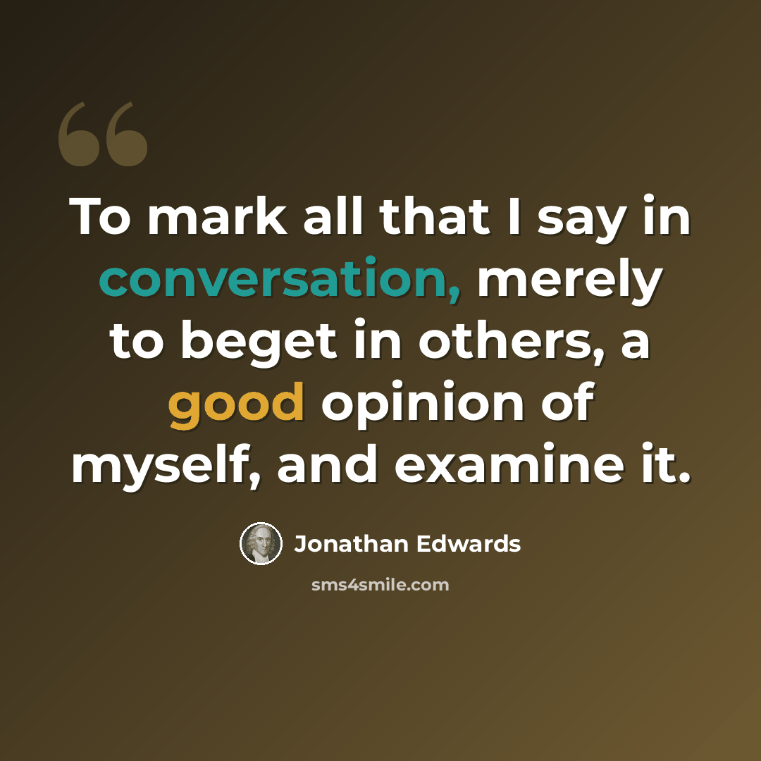 “To mark all that I say in conversation, merely to beget in others, a good opinion of myself, and examine it.” quote by Jonathan Edwards