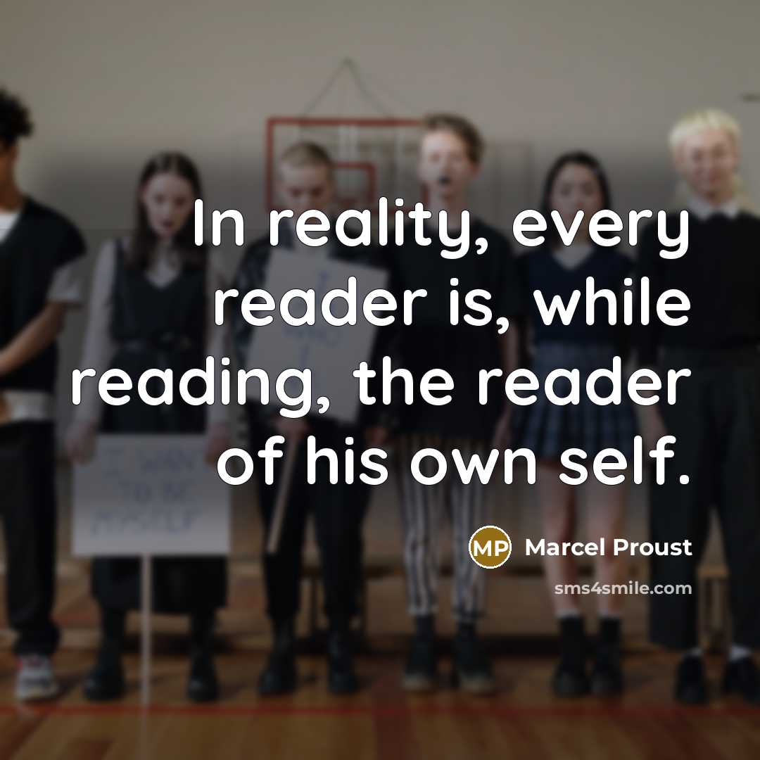 “In reality, every reader is, while reading, the reader of his own self.” quote by Marcel Proust