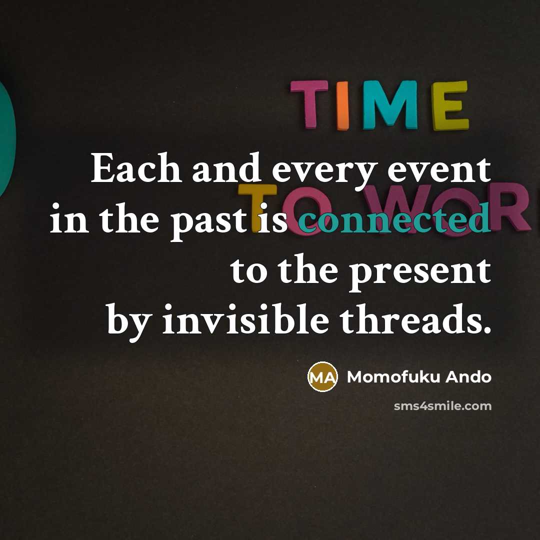 “Each and every event in the past is connected to the present by invisible threads.” quote by Momofuku Ando