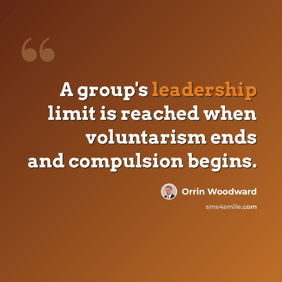 “A group's leadership limit is reached when voluntarism ends and compulsion begins.” quote by Orrin Woodward