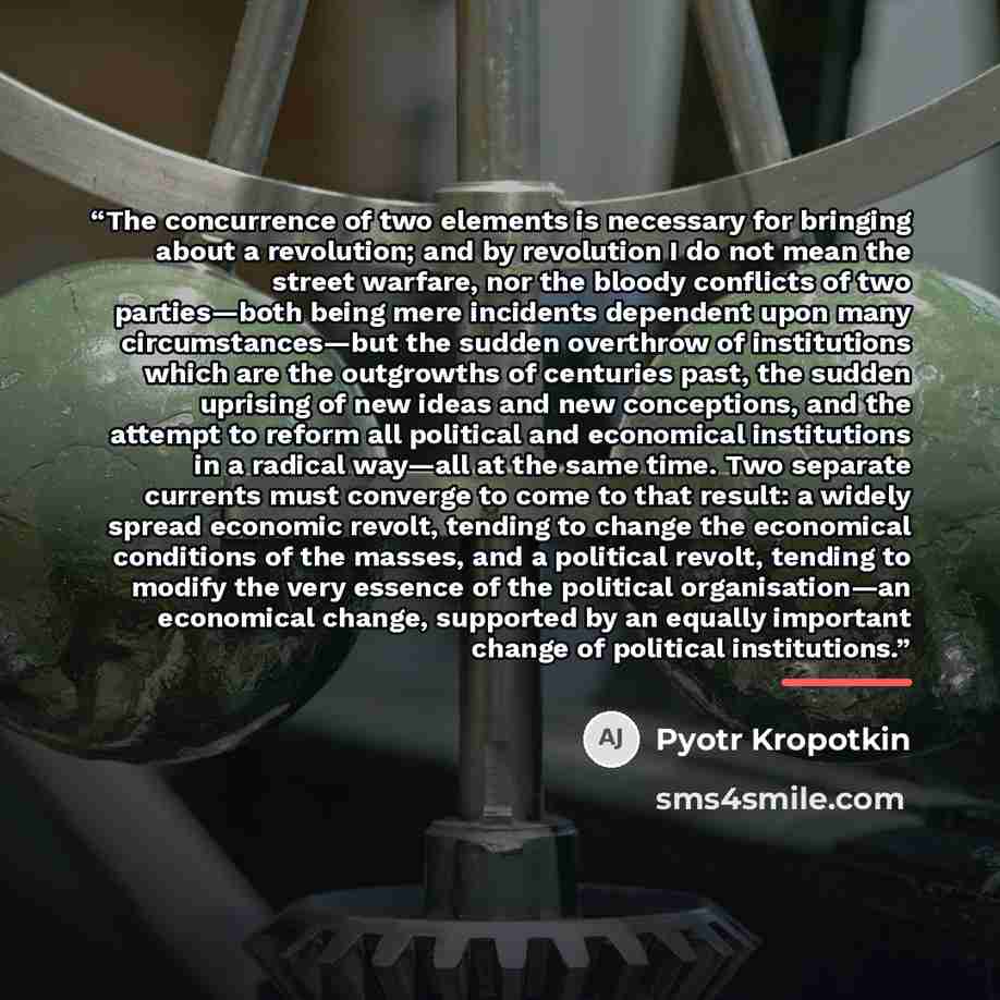 “The concurrence of two elements is necessary for bringing about a revolution; and by revolution I do not mean the street warfare, nor the bloody conflicts of two parties—both being mere incidents dependent upon many circumstances—but the sudden overthrow of institutions which are the outgrowths of…” quote by Pyotr Kropotkin
