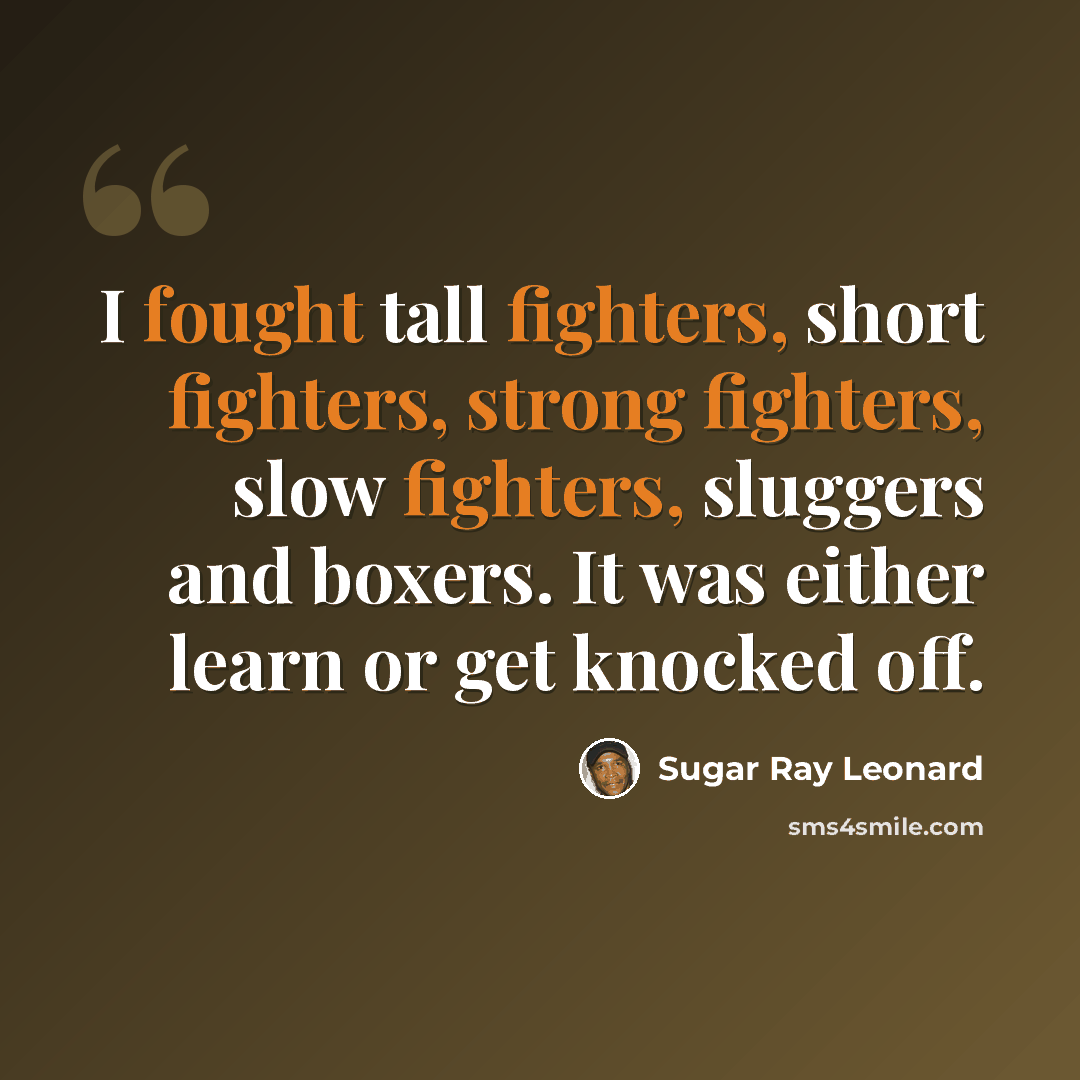 “I fought tall fighters, short fighters, strong fighters, slow fighters, sluggers and boxers. It was either learn or get knocked off.” quote by Sugar Ray Leonard