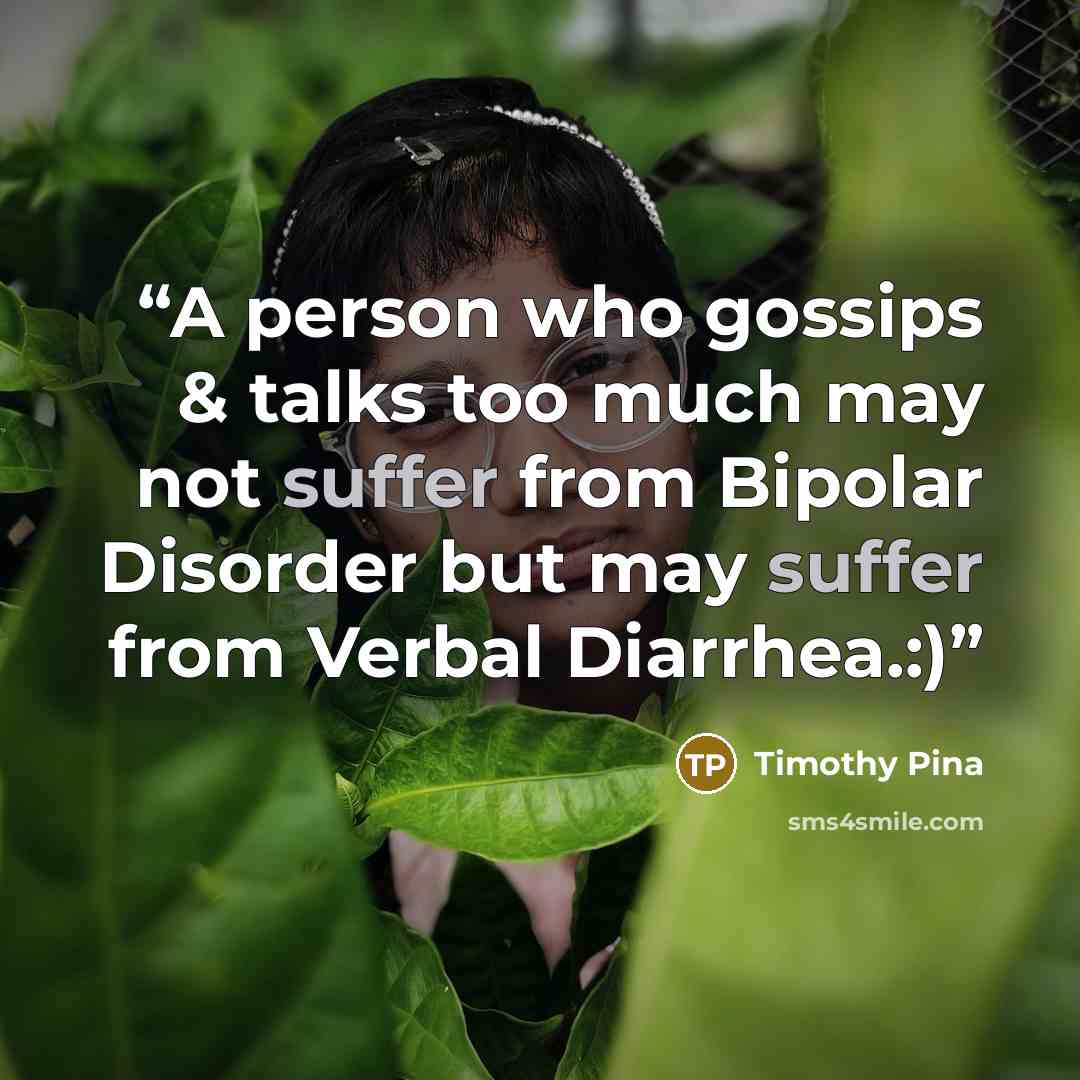 “A person who gossips & talks too much may not suffer from Bipolar Disorder but may suffer from Verbal Diarrhea.:)” quote by Timothy Pina