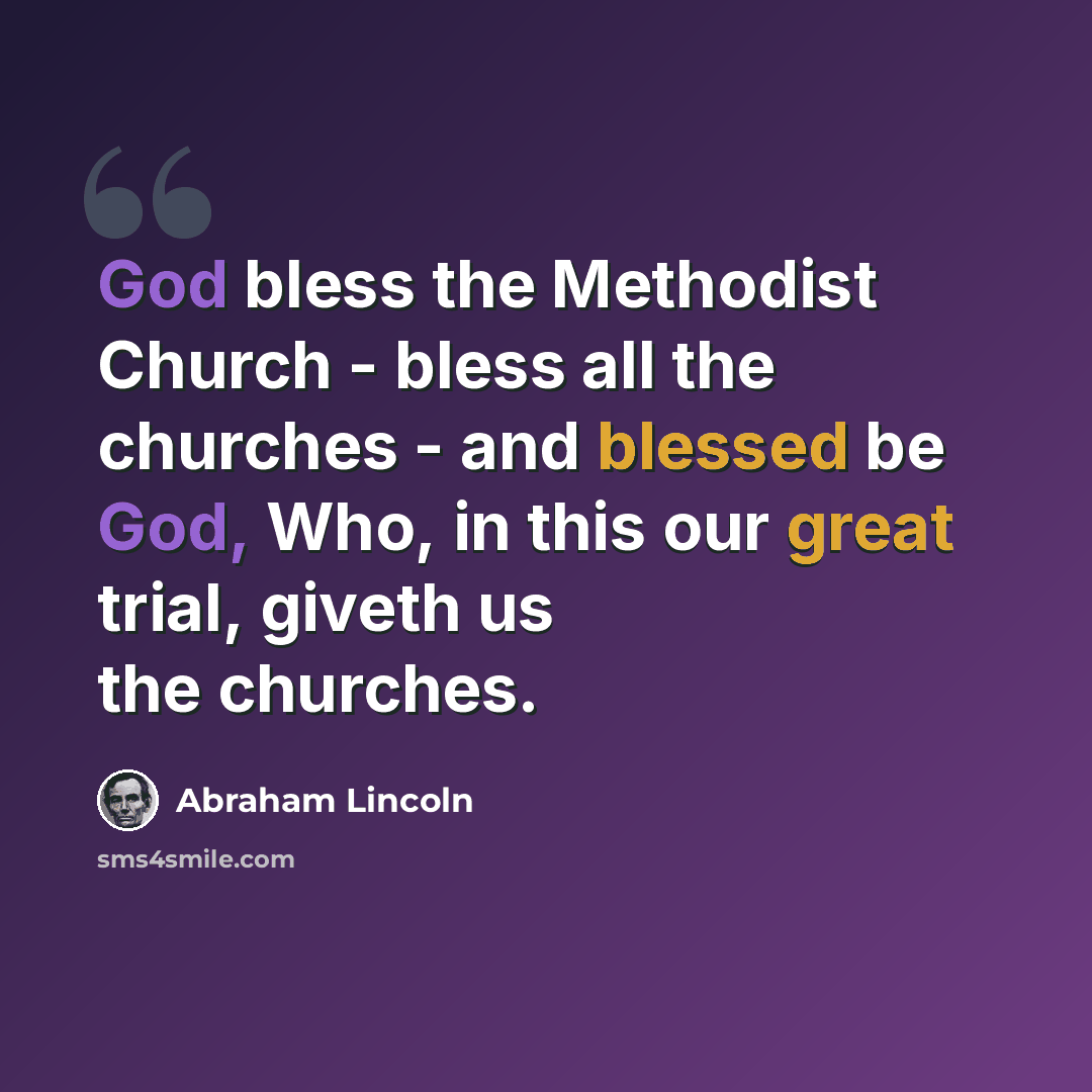 “God bless the Methodist Church - bless all the churches - and blessed be God, Who, in this our great trial, giveth us the churches.” quote by Abraham Lincoln