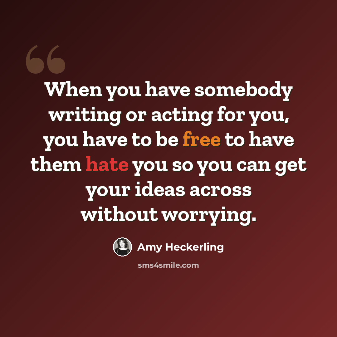 “When you have somebody writing or acting for you, you have to be free to have them hate you so you can get your ideas across without worrying.” quote by Amy Heckerling