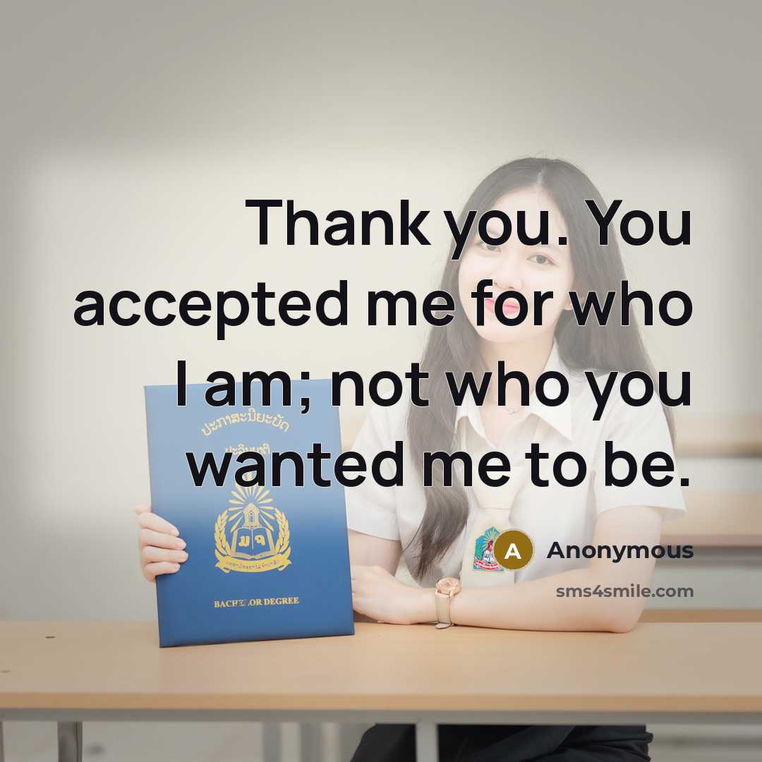 “Thank you. You accepted me for who I am; not who you wanted me to be.” quote by Anonymous