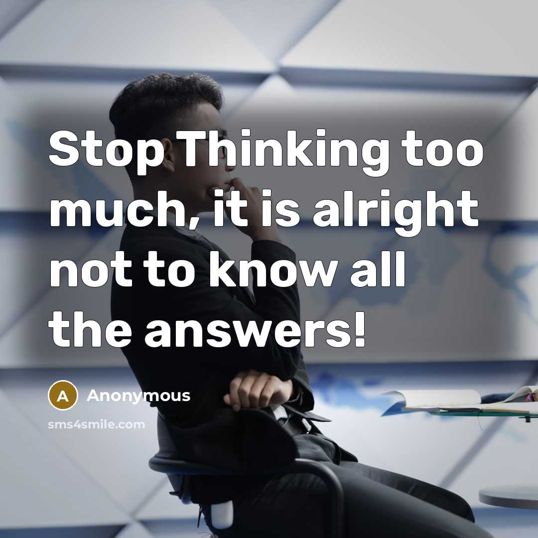 “Stop Thinking too much, it is alright not to know all the answers!” quote by Anonymous