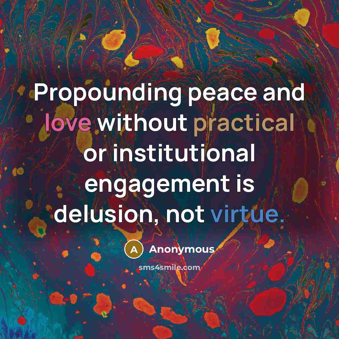 “Propounding peace and love without practical or institutional engagement is delusion, not virtue.” quote by Anonymous
