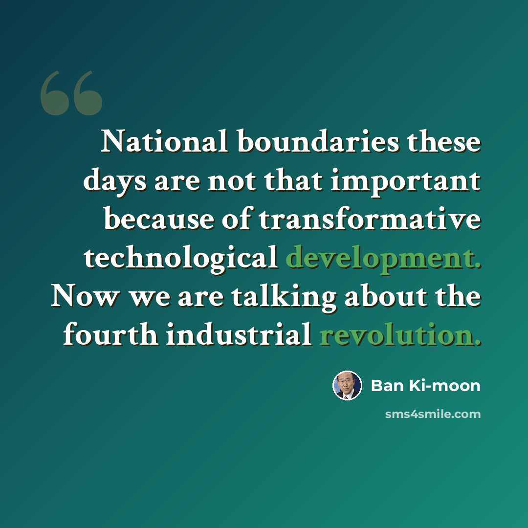 “National boundaries these days are not that important because of transformative technological development. Now we are talking about the fourth industrial revolution.” quote by Ban Ki-moon