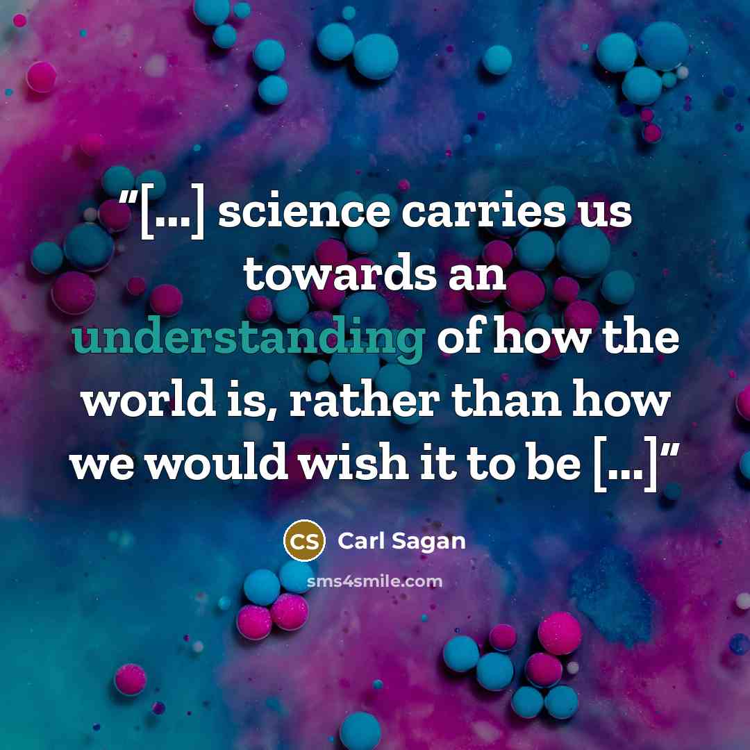 “[...] science carries us towards an understanding of how the world is, rather than how we would wish it to be [...]” quote by Carl Sagan
