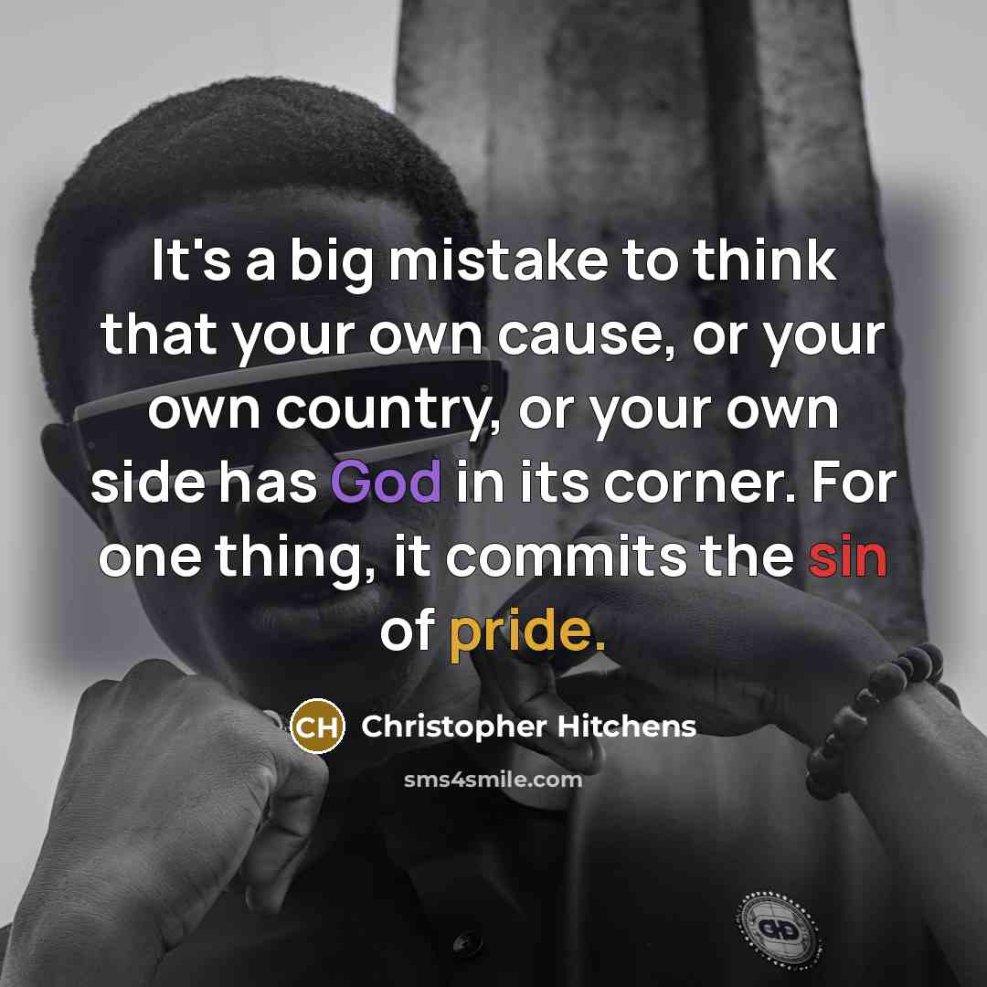 “It's a big mistake to think that your own cause, or your own country, or your own side has God in its corner. For one thing, it commits the sin of pride.” quote by Christopher Hitchens