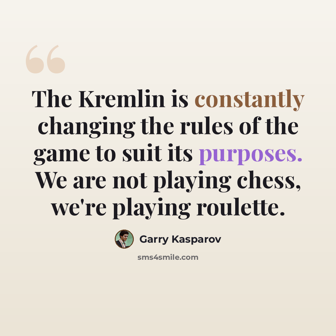 “The Kremlin is constantly changing the rules of the game to suit its purposes. We are not playing chess, we're playing roulette.” quote by Garry Kasparov