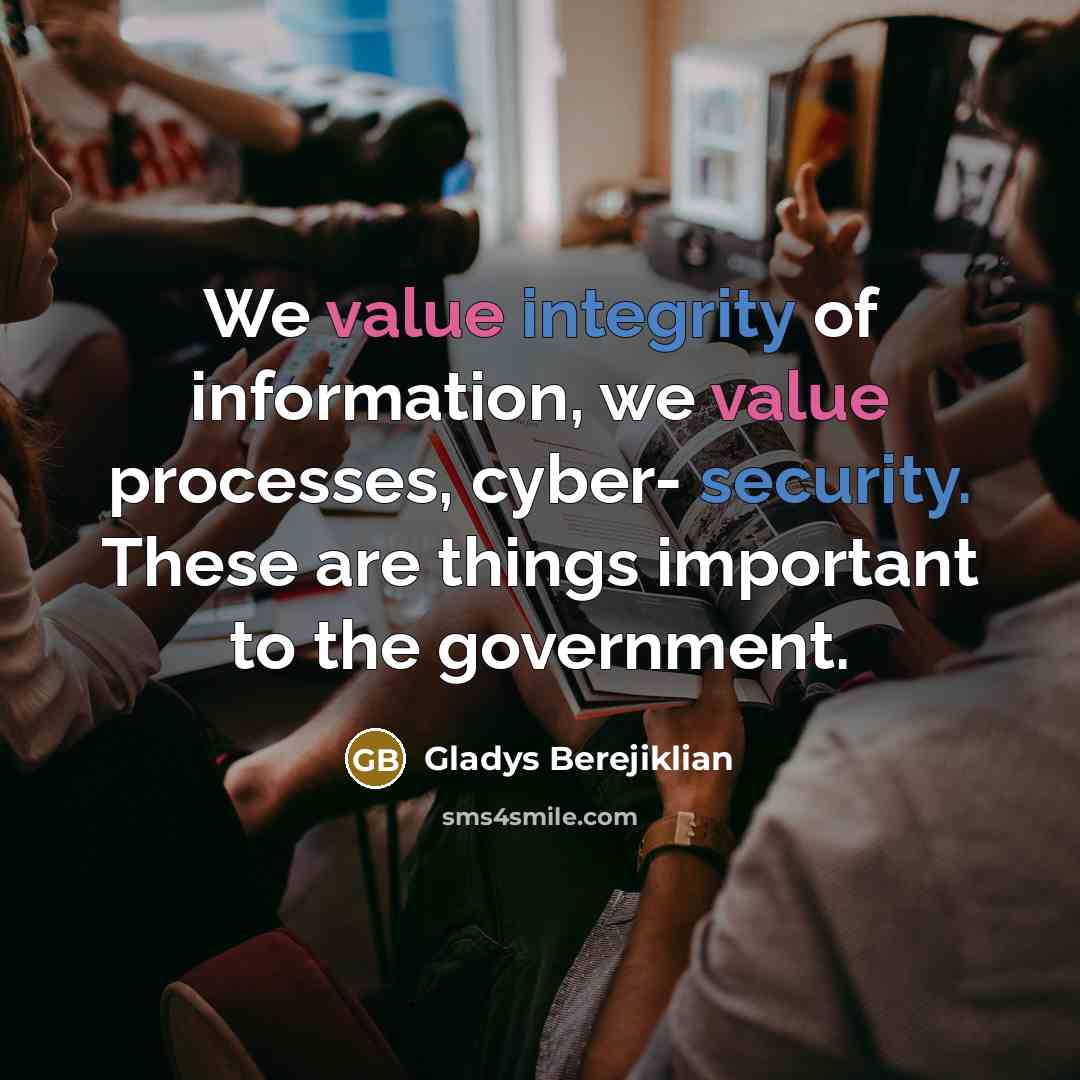 “We value integrity of information, we value processes, cyber- security. These are things important to the government.” quote by Gladys Berejiklian